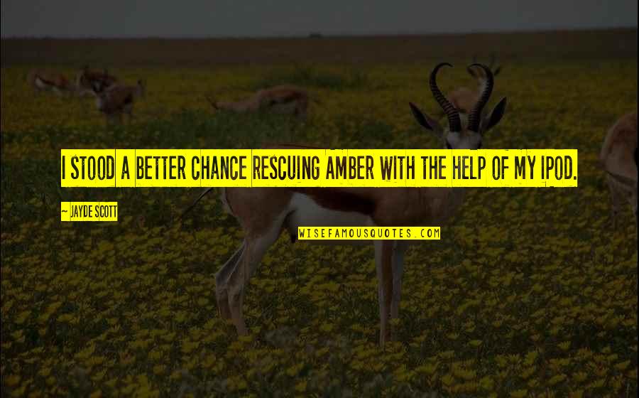 Ipod Quotes By Jayde Scott: I stood a better chance rescuing Amber with