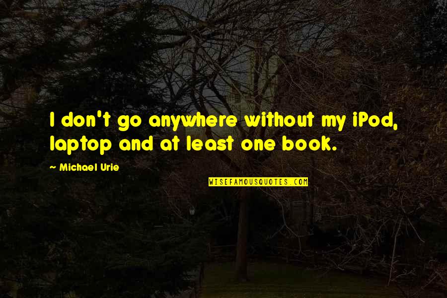 Ipod Quotes By Michael Urie: I don't go anywhere without my iPod, laptop