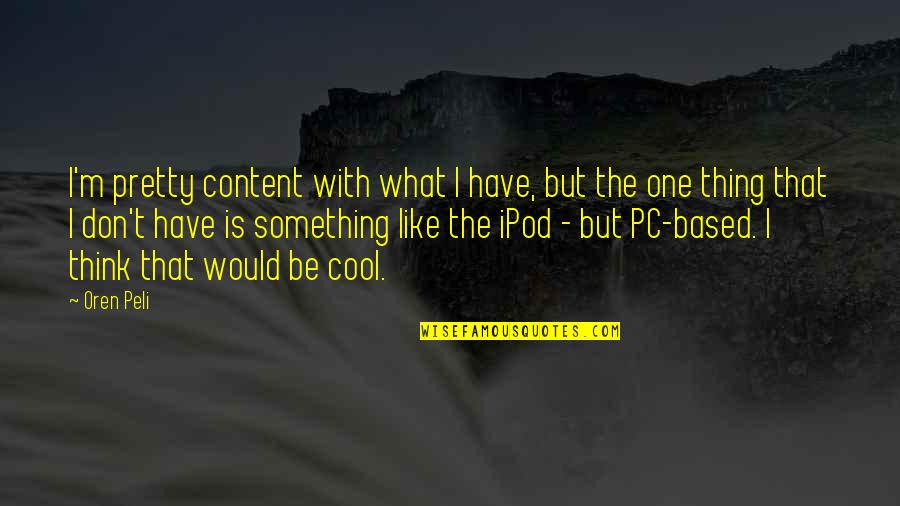 Ipod Quotes By Oren Peli: I'm pretty content with what I have, but