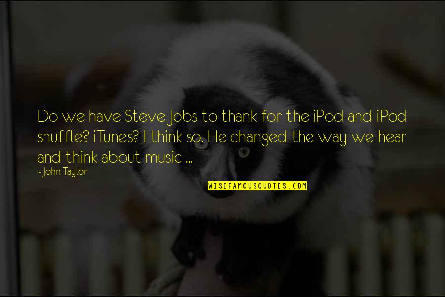 Ipods And Music Quotes By John Taylor: Do we have Steve Jobs to thank for Ipods And Music Quotes By John Taylor: Do we have Steve Jobs to thank for