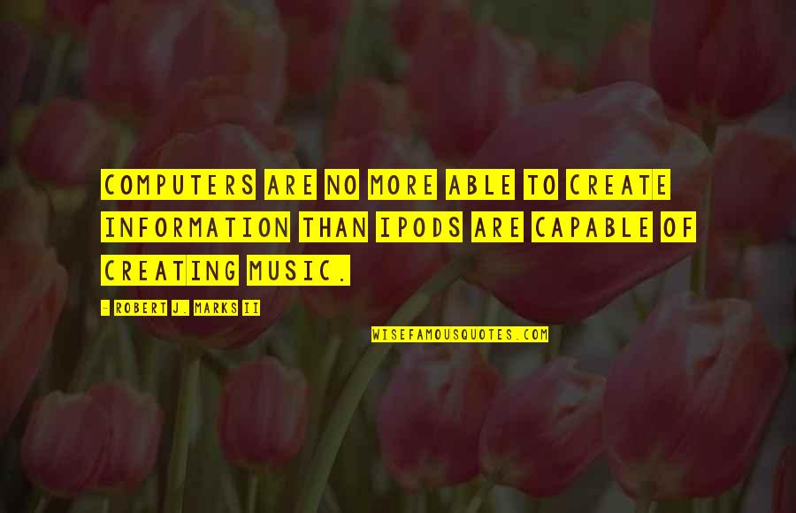 Ipods And Music Quotes By Robert J. Marks II: Computers are no more able to create information Ipods And Music Quotes By Robert J. Marks II: Computers are no more able to create information