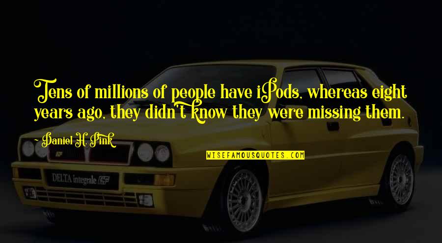 Ipods Quotes By Daniel H. Pink: Tens of millions of people have iPods, whereas