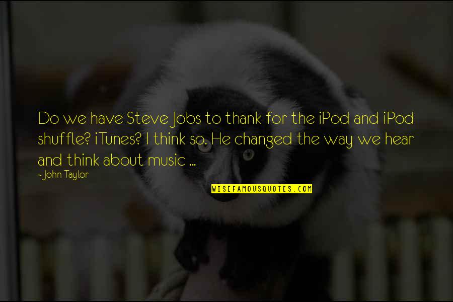 Ipods Quotes By John Taylor: Do we have Steve Jobs to thank for