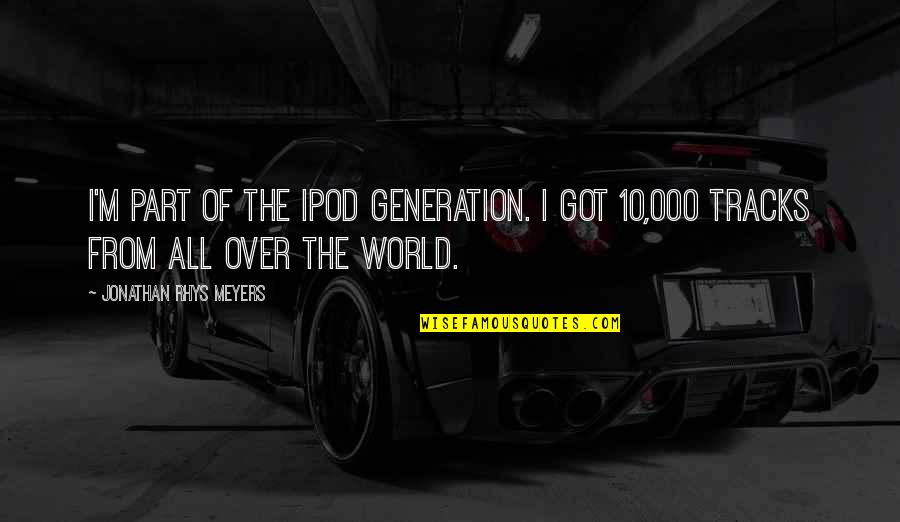 Ipods Quotes By Jonathan Rhys Meyers: I'm part of the Ipod generation. I got