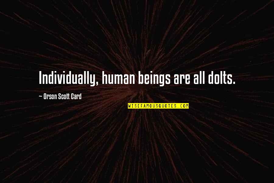 Ippolito Quotes By Orson Scott Card: Individually, human beings are all dolts. Ippolito Quotes By Orson Scott Card: Individually, human beings are all dolts.