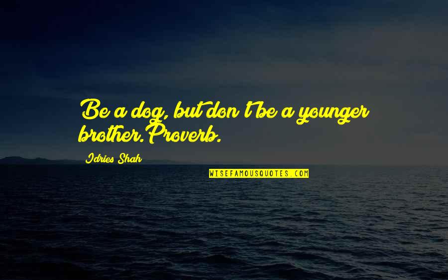 Ipril Quotes By Idries Shah: Be a dog, but don't be a younger