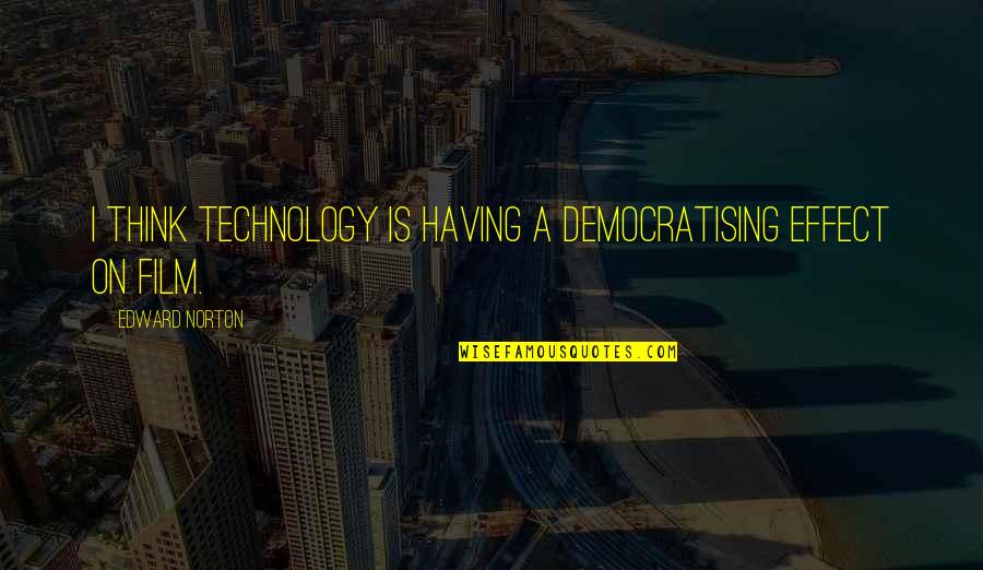 Ipsissimus Def Quotes By Edward Norton: I think technology is having a democratising effect Ipsissimus Def Quotes By Edward Norton: I think technology is having a democratising effect