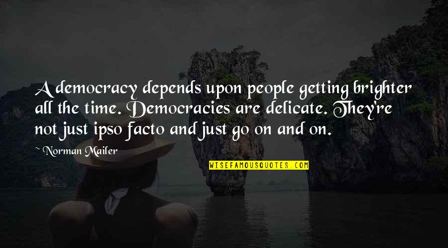 Ipso Facto Quotes By Norman Mailer: A democracy depends upon people getting brighter all