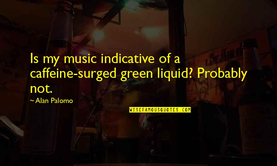 Ipswich Taxi Quotes By Alan Palomo: Is my music indicative of a caffeine-surged green