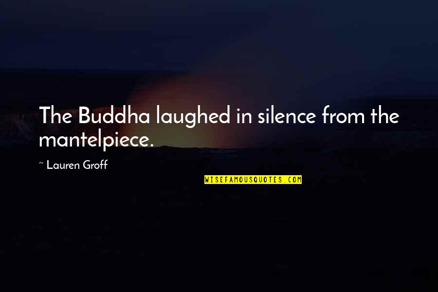 Iq And Intelligence Quotes By Lauren Groff: The Buddha laughed in silence from the mantelpiece.