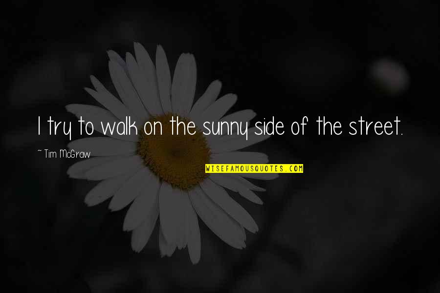 Iq Eq Sq Quotes By Tim McGraw: I try to walk on the sunny side Iq Eq Sq Quotes By Tim McGraw: I try to walk on the sunny side