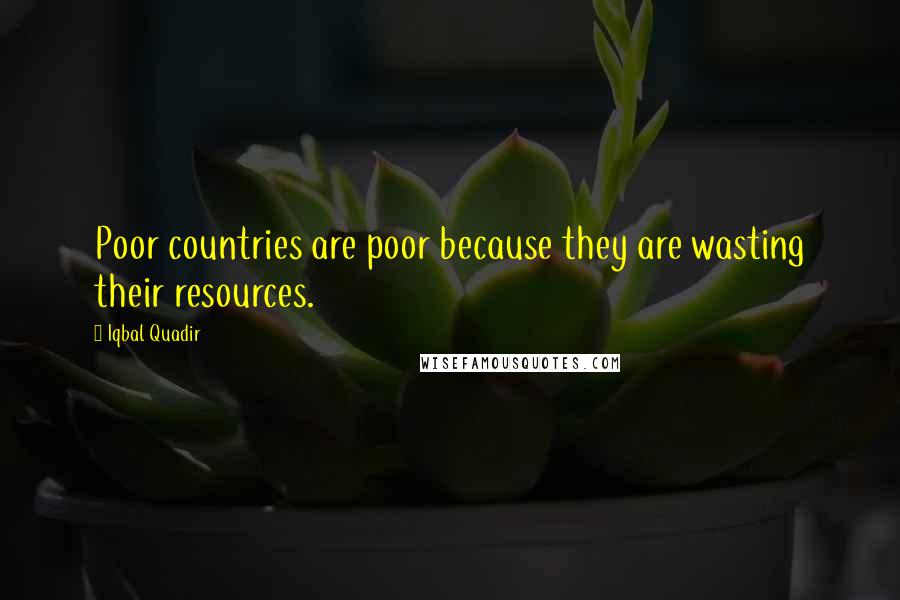 Iqbal Quadir quotes: Poor countries are poor because they are wasting their resources.