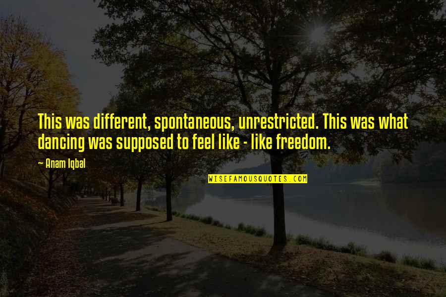 Iqbal Quotes By Anam Iqbal: This was different, spontaneous, unrestricted. This was what