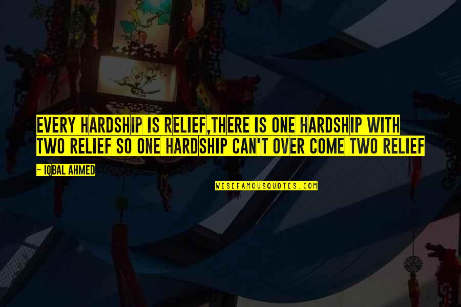 Iqbal Quotes By Iqbal Ahmed: Every hardship is relief,there is one hardship with