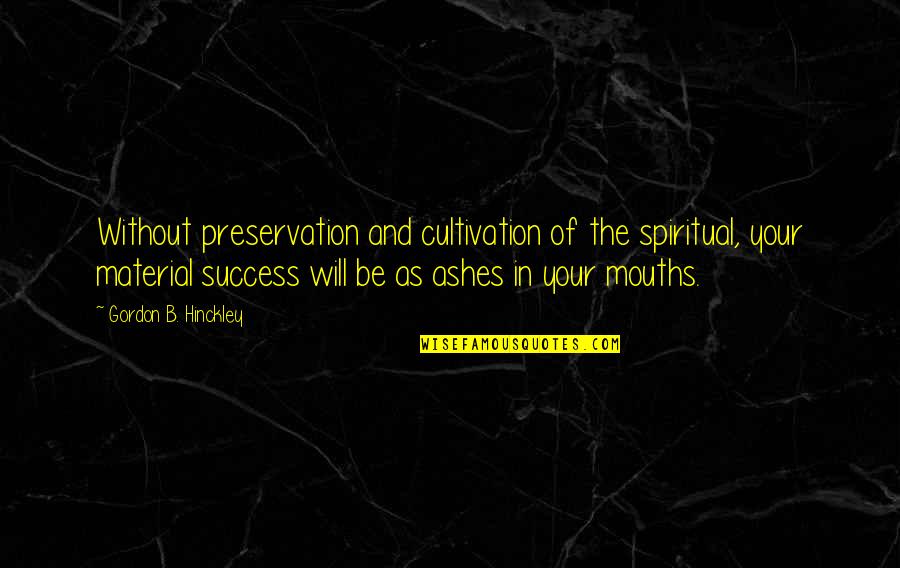 Ira And Ruth Levinson Quotes By Gordon B. Hinckley: Without preservation and cultivation of the spiritual, your Ira And Ruth Levinson Quotes By Gordon B. Hinckley: Without preservation and cultivation of the spiritual, your