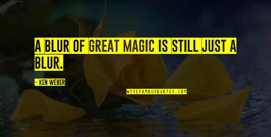 Ira And Ruth Levinson Quotes By Ken Weber: A blur of great magic is still just Ira And Ruth Levinson Quotes By Ken Weber: A blur of great magic is still just
