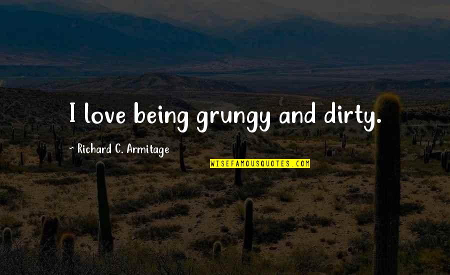 Ira Erwin Quotes By Richard C. Armitage: I love being grungy and dirty. Ira Erwin Quotes By Richard C. Armitage: I love being grungy and dirty.