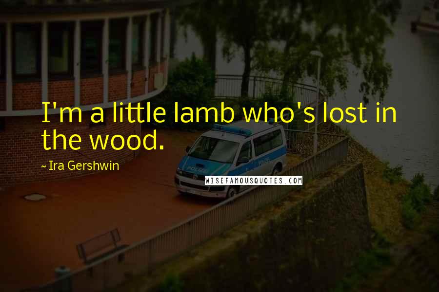Ira Gershwin quotes: I'm a little lamb who's lost in the wood.