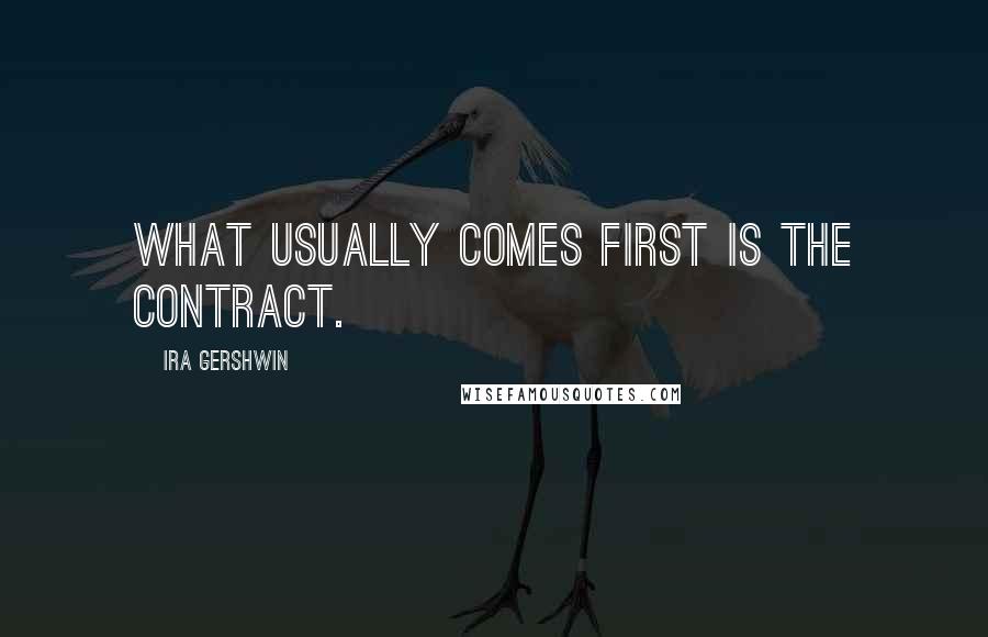 Ira Gershwin quotes: What usually comes first is the contract.