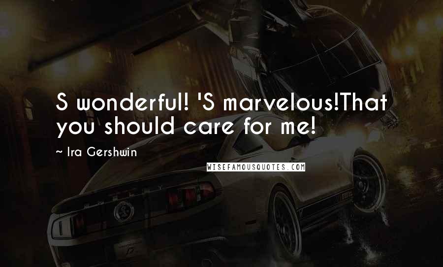 Ira Gershwin quotes: S wonderful! 'S marvelous!That you should care for me!
