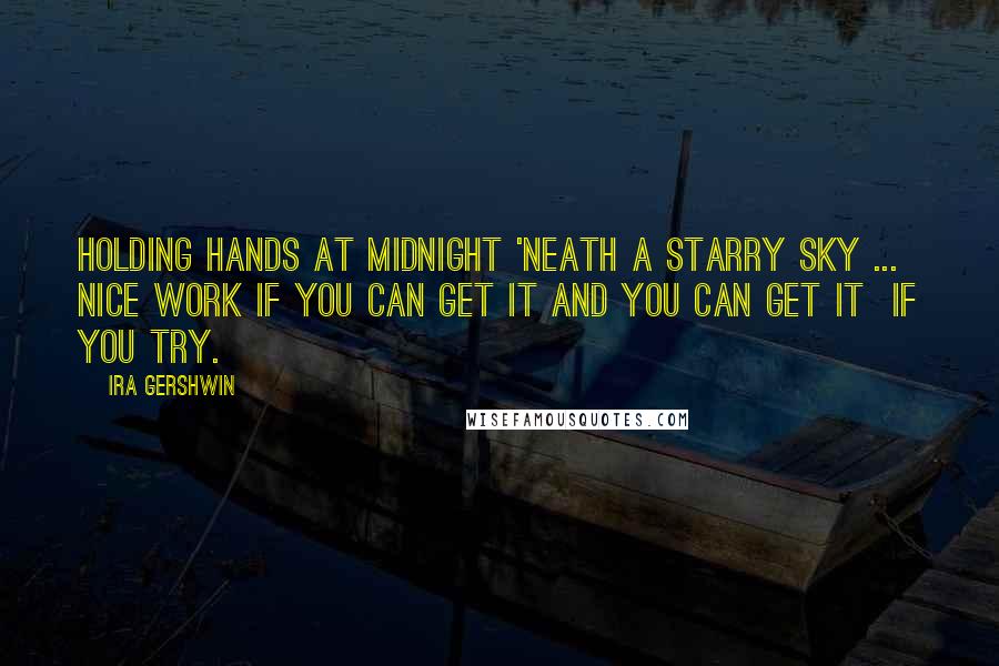 Ira Gershwin quotes: Holding hands at midnight 'Neath a starry sky ... Nice work if you can get it And you can get it if you try.