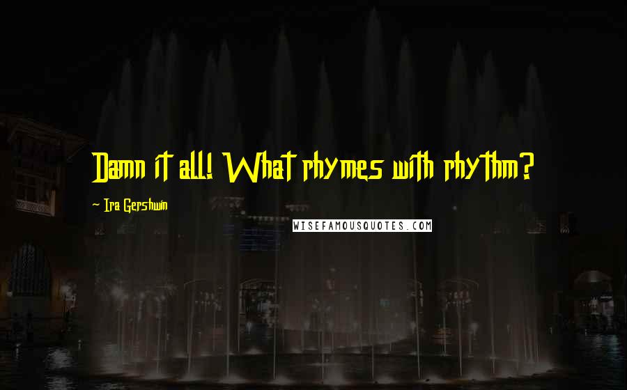 Ira Gershwin quotes: Damn it all! What rhymes with rhythm?