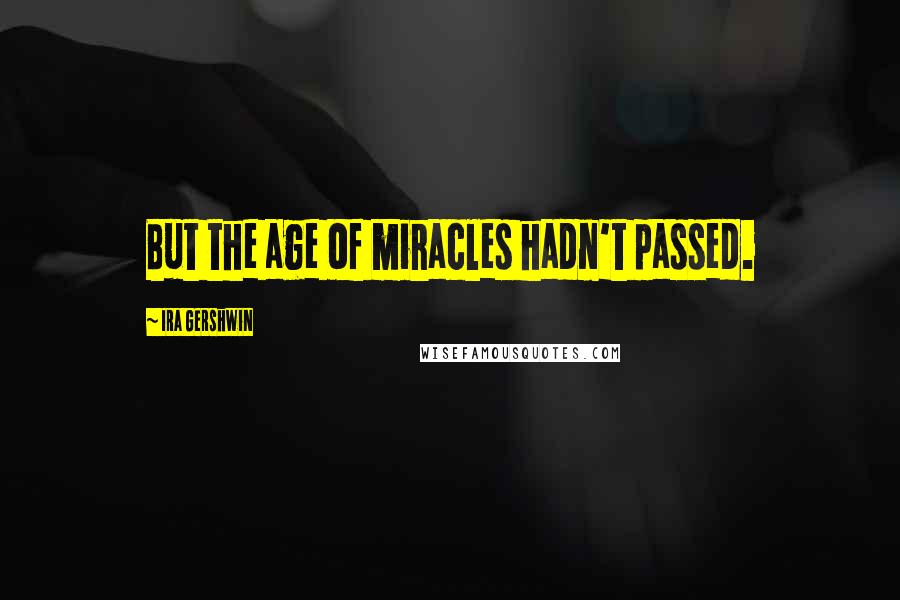 Ira Gershwin quotes: But the age of miracles hadn't passed.