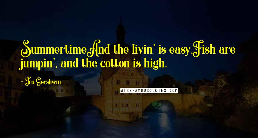Ira Gershwin quotes: SummertimeAnd the livin' is easy,Fish are jumpin', and the cotton is high.