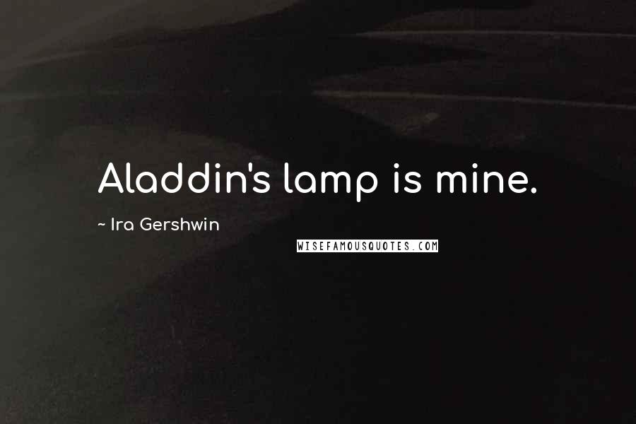 Ira Gershwin quotes: Aladdin's lamp is mine.
