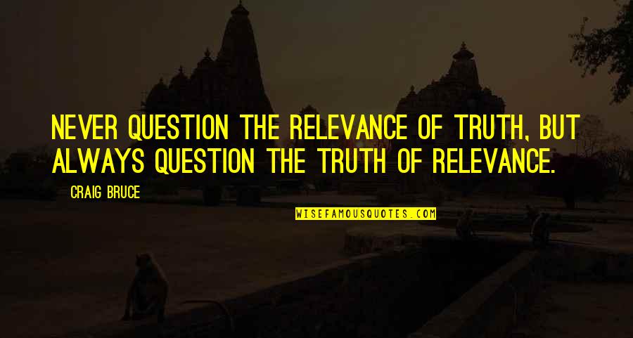 Ira Gershwin Quotes By Craig Bruce: Never question the relevance of truth, but always