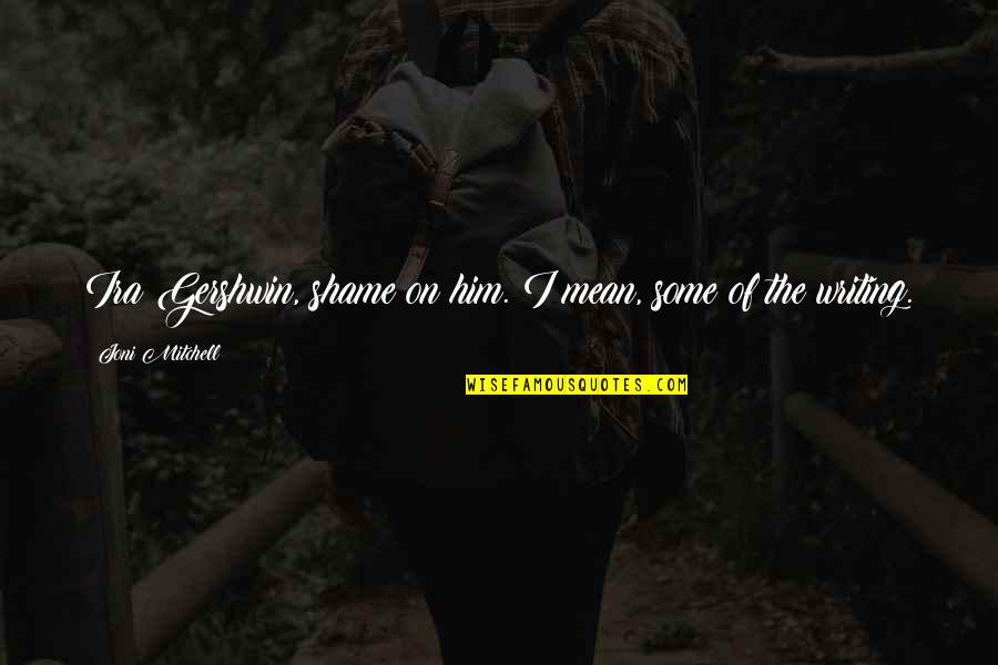Ira Gershwin Quotes By Joni Mitchell: Ira Gershwin, shame on him. I mean, some Ira Gershwin Quotes By Joni Mitchell: Ira Gershwin, shame on him. I mean, some