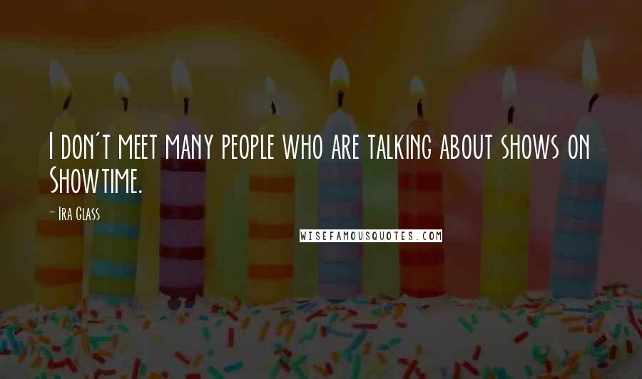 Ira Glass quotes: I don't meet many people who are talking about shows on Showtime.