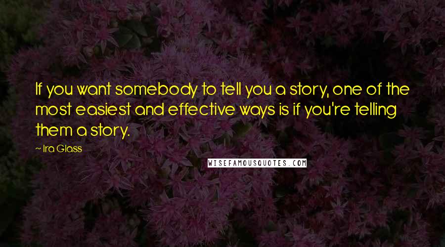 Ira Glass quotes: If you want somebody to tell you a story, one of the most easiest and effective ways is if you're telling them a story. Ira Glass quotes: If you want somebody to tell you a story, one of the most easiest and effective ways is if you're telling them a story.