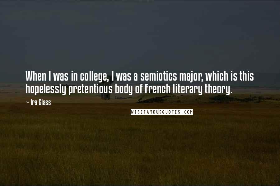 Ira Glass quotes: When I was in college, I was a semiotics major, which is this hopelessly pretentious body of French literary theory.