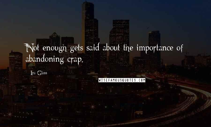 Ira Glass quotes: Not enough gets said about the importance of abandoning crap.