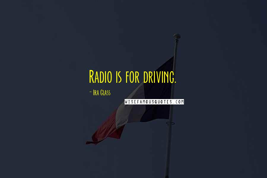 Ira Glass quotes: Radio is for driving.