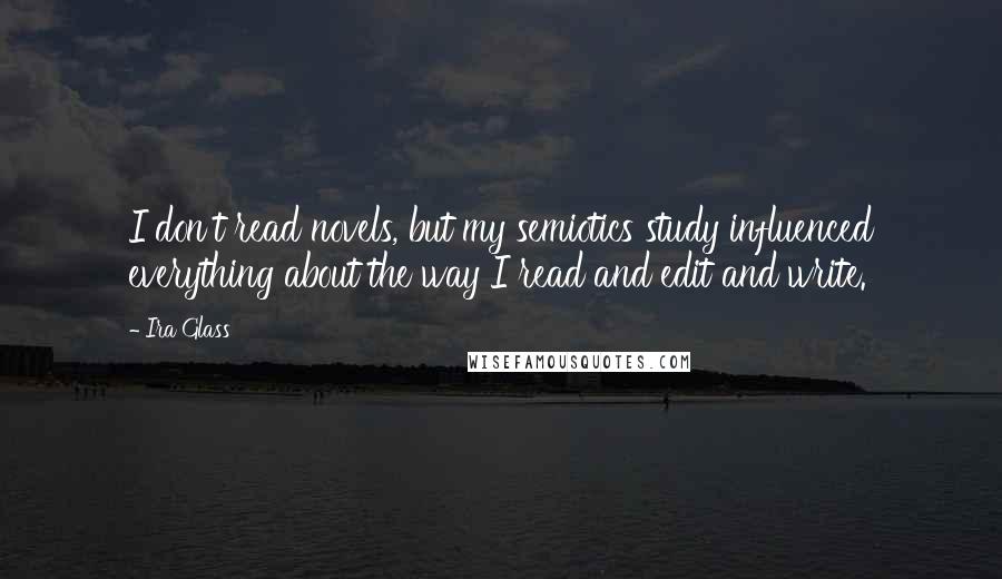 Ira Glass quotes: I don't read novels, but my semiotics study influenced everything about the way I read and edit and write. Ira Glass quotes: I don't read novels, but my semiotics study influenced everything about the way I read and edit and write.