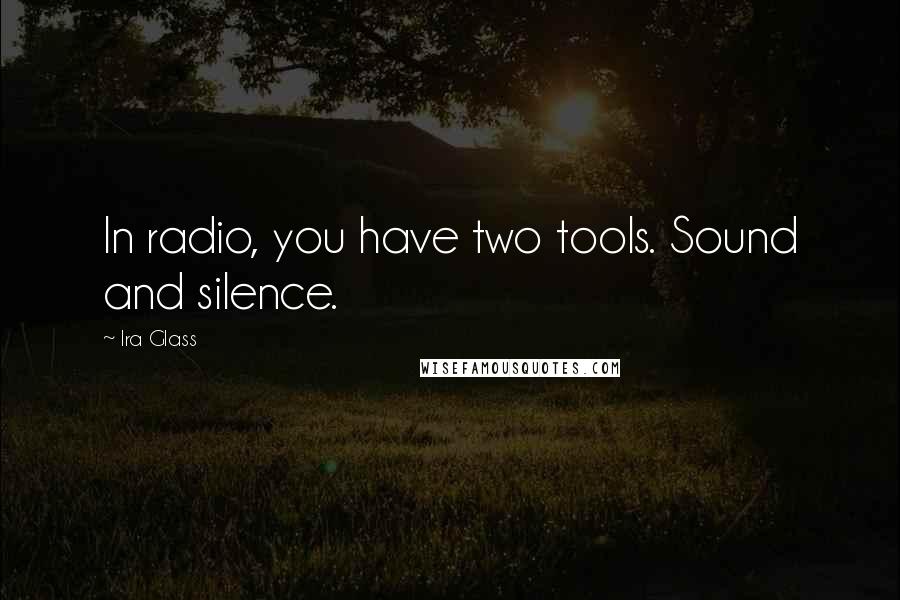 Ira Glass quotes: In radio, you have two tools. Sound and silence.