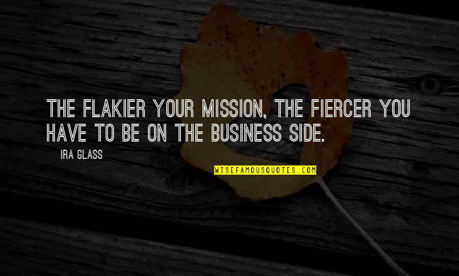 Ira Glass Quotes By Ira Glass: The flakier your mission, the fiercer you have