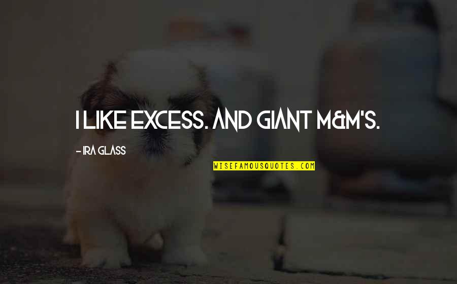 Ira Glass Quotes By Ira Glass: I like excess. And giant M&M's.
