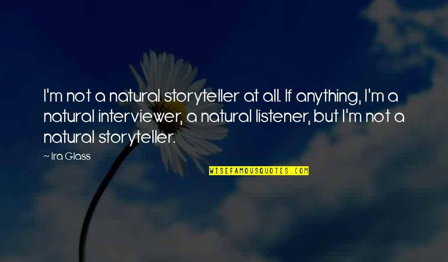 Ira Glass Quotes By Ira Glass: I'm not a natural storyteller at all. If