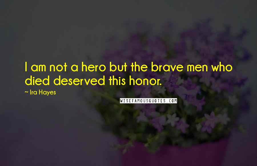 Ira Hayes quotes: I am not a hero but the brave men who died deserved this honor.