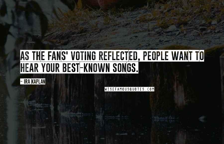 Ira Kaplan quotes: As the fans' voting reflected, people want to hear your best-known songs.
