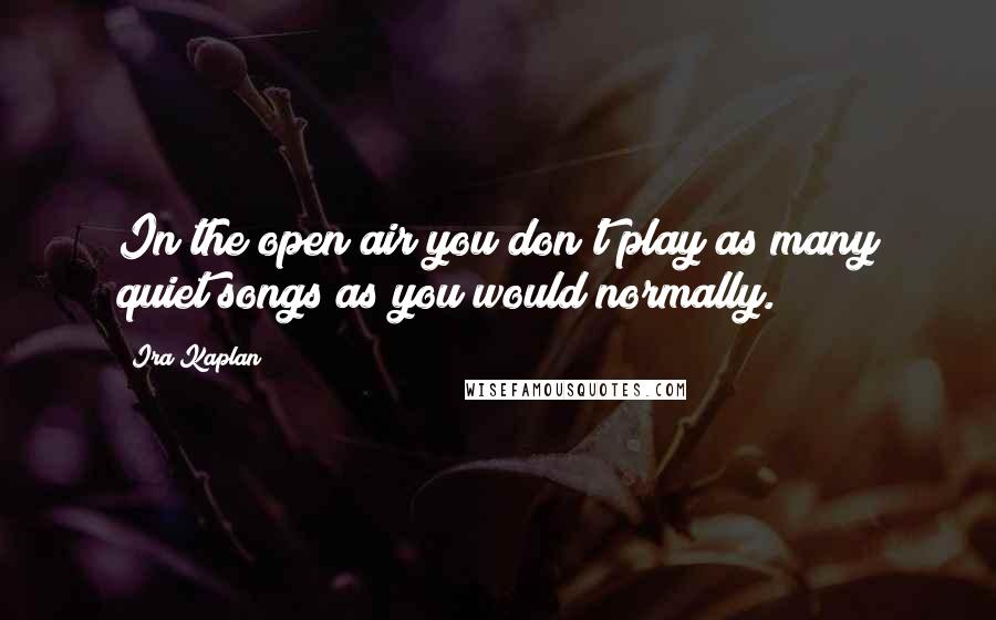 Ira Kaplan quotes: In the open air you don't play as many quiet songs as you would normally.