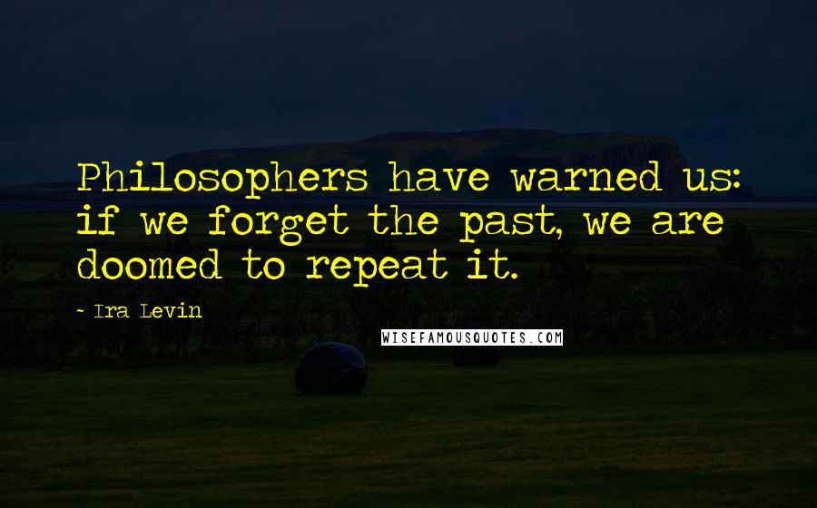 Ira Levin quotes: Philosophers have warned us: if we forget the past, we are doomed to repeat it.