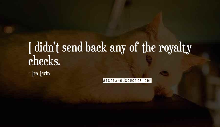 Ira Levin quotes: I didn't send back any of the royalty checks.