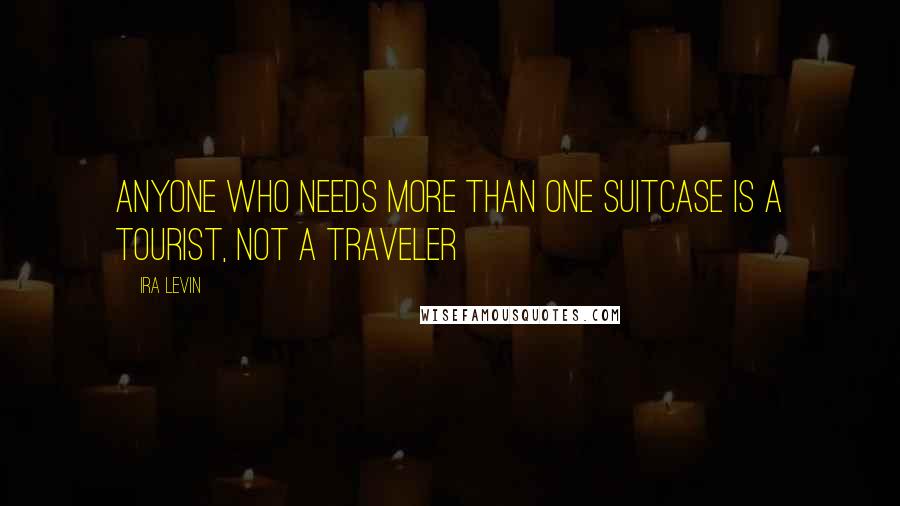 Ira Levin quotes: Anyone who needs more than one suitcase is a tourist, not a traveler