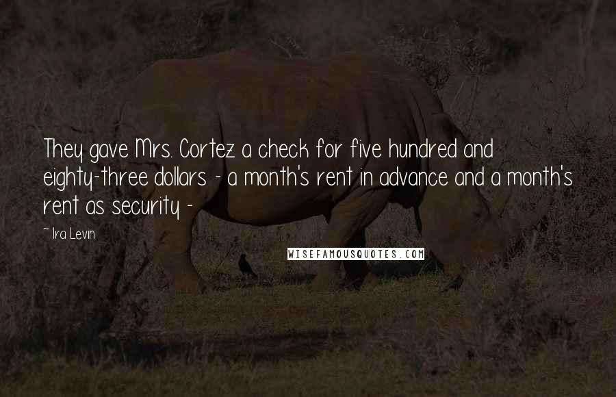 Ira Levin quotes: They gave Mrs. Cortez a check for five hundred and eighty-three dollars - a month's rent in advance and a month's rent as security - Ira Levin quotes: They gave Mrs. Cortez a check for five hundred and eighty-three dollars - a month's rent in advance and a month's rent as security -