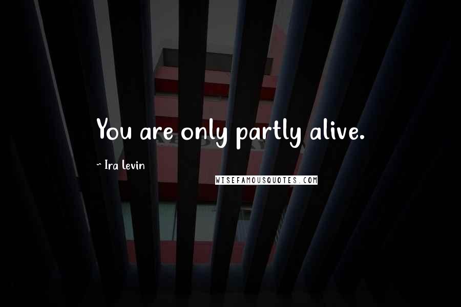 Ira Levin quotes: You are only partly alive.