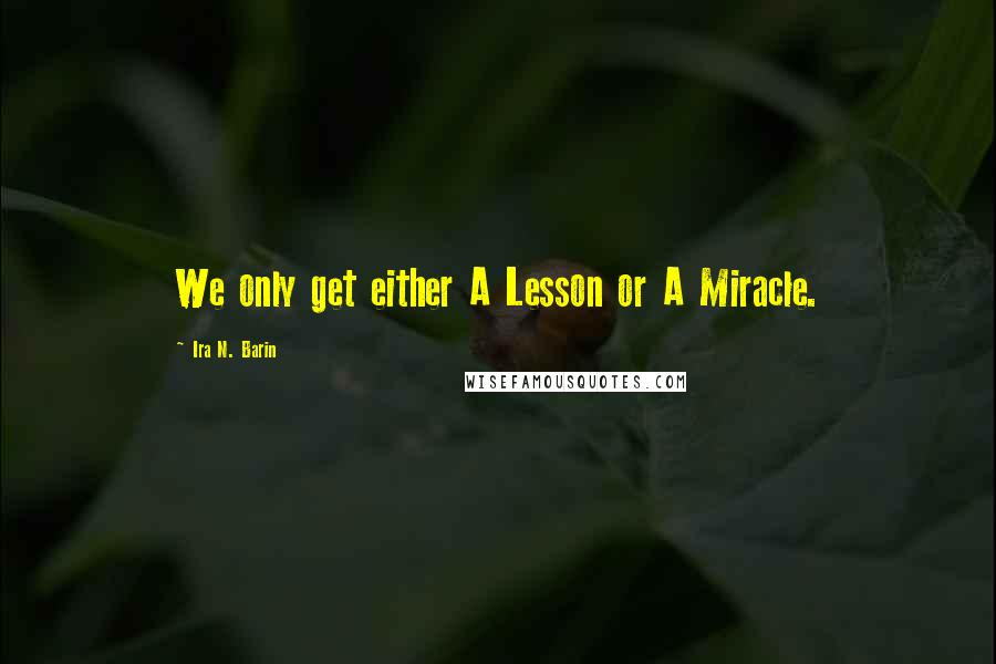 Ira N. Barin quotes: We only get either A Lesson or A Miracle.